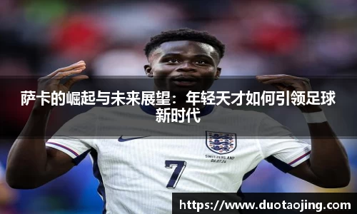 萨卡的崛起与未来展望：年轻天才如何引领足球新时代