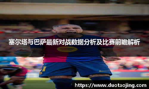 塞尔塔与巴萨最新对战数据分析及比赛前瞻解析